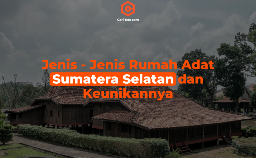 Jenis - Jenis Rumah Adat Sumatera Selatan dan Keunikannya